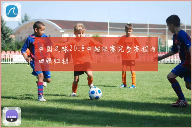 中国足球2018中超联赛完整赛程与回顾归档